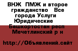 ВНЖ, ПМЖ и второе гражданство - Все города Услуги » Юридические   . Башкортостан респ.,Мечетлинский р-н